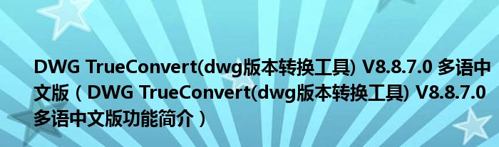 DWG TrueConvert(dwg版本转换工具) V8.8.7.0 多语中文版【DWG TrueConvert(dwg版本转换工具) V8.8.7.0 多语中文版功能简介】