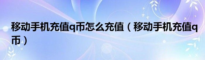 移动手机充值q币怎么充值【移动手机充值q币】