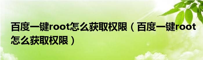 百度一键root怎么获取权限【百度一键root怎么获取权限】