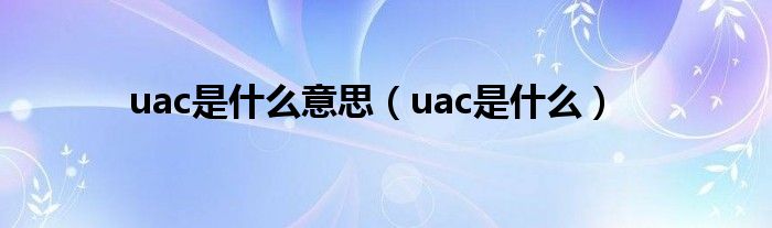 uac是什么意思【uac是什么】