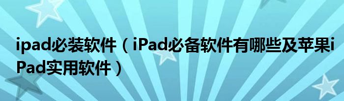 ipad必装软件【iPad必备软件有哪些及苹果iPad实用软件】