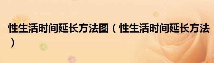 性生活时间延长方法图【性生活时间延长方法】