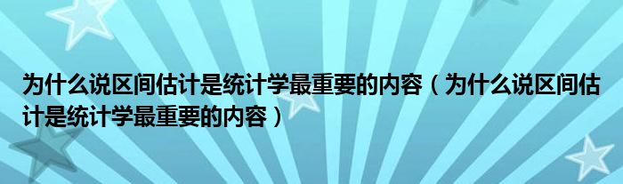 为什么说区间估计是统计学最重要的内容【为什么说区间估计是统计学最重要的内容】