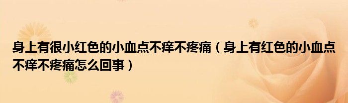 身上有很小红色的小血点不痒不疼痛【身上有红色的小血点不痒不疼痛怎么回事】