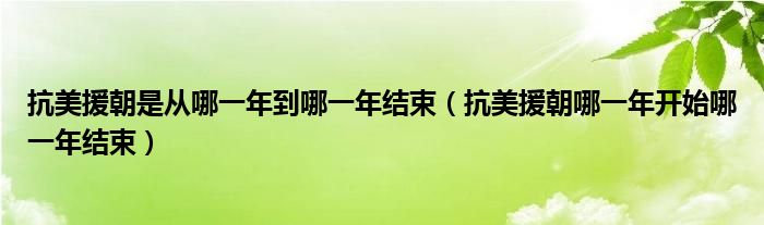 抗美援朝是从哪一年到哪一年结束【抗美援朝哪一年开始哪一年结束】