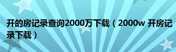 开的房记录查询2000万下载【2000w 开房记录下载】