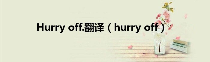 Hurry off.翻译【hurry off】