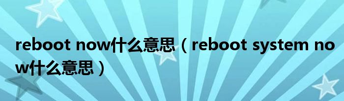 reboot now什么意思【reboot system now什么意思】