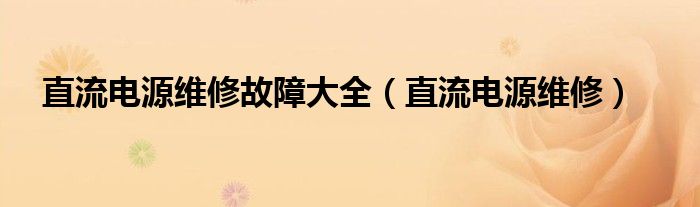 直流电源维修故障大全【直流电源维修】
