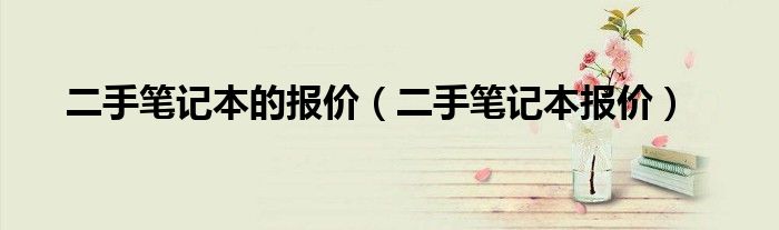 二手笔记本的报价【二手笔记本报价】