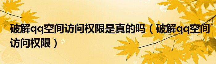 破解qq空间访问权限是真的吗【破解qq空间访问权限】