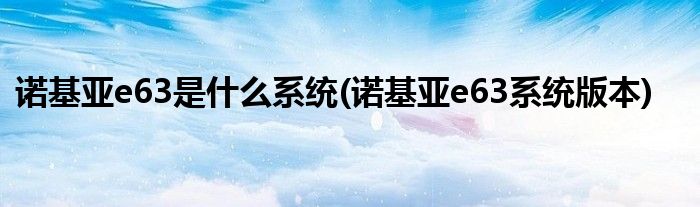 诺基亚e63是什么系统(诺基亚e63系统版本)