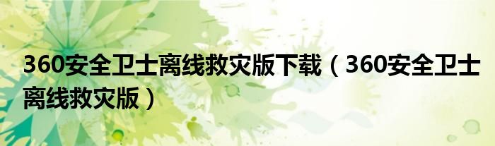 360安全卫士离线救灾版下载【360安全卫士离线救灾版】