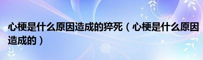 心梗是什么原因造成的猝死【心梗是什么原因造成的】