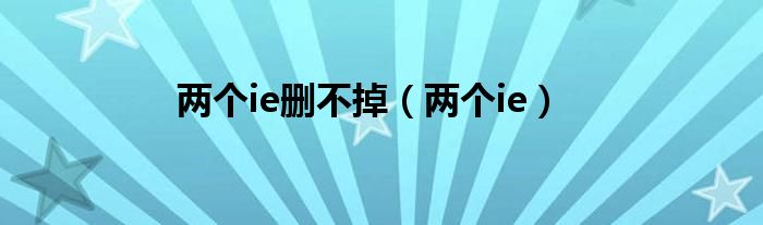 两个ie删不掉【两个ie】