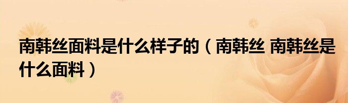 南韩丝面料是什么样子的【南韩丝 南韩丝是什么面料】