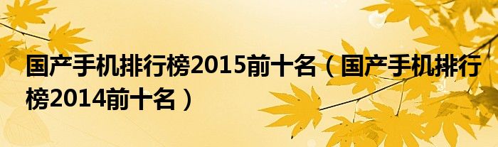 国产手机排行榜2015前十名【国产手机排行榜2014前十名】