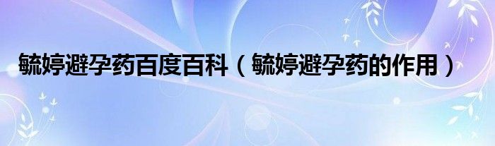 毓婷避孕药百度百科【毓婷避孕药的作用】