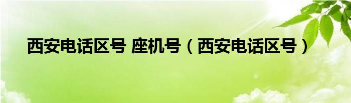 西安电话区号 座机号【西安电话区号】