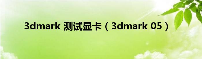 3dmark 测试显卡【3dmark 05】