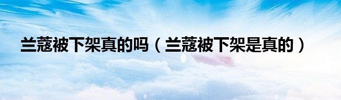 兰蔻被下架真的吗【兰蔻被下架是真的】