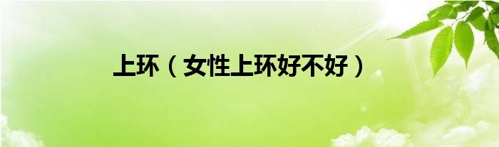上环【女性上环好不好】