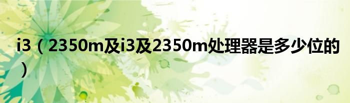 i3【2350m及i3及2350m处理器是多少位的】