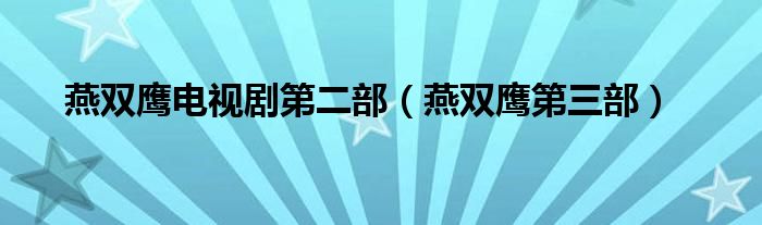 燕双鹰电视剧第二部【燕双鹰第三部】