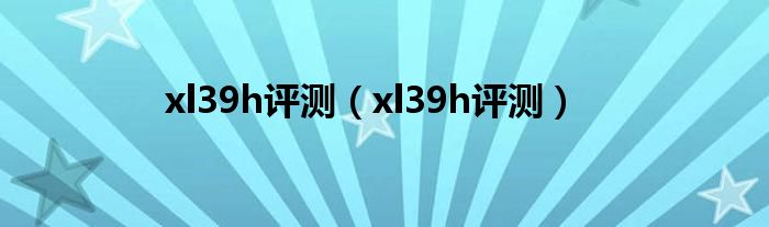 xl39h评测【xl39h评测】