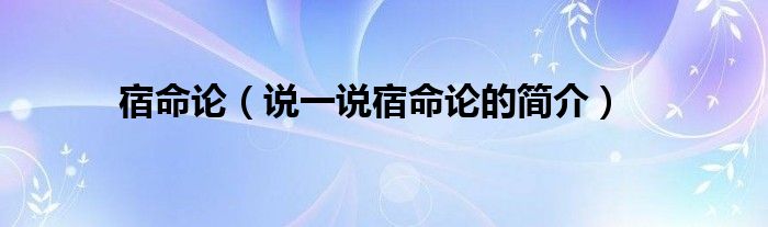 宿命论【说一说宿命论的简介】