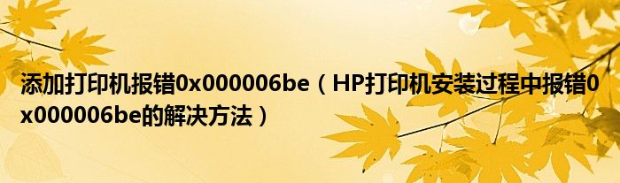 添加打印机报错0x000006be【HP打印机安装过程中报错0x000006be的解决方法】