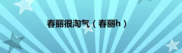 春丽很淘气【春丽h】