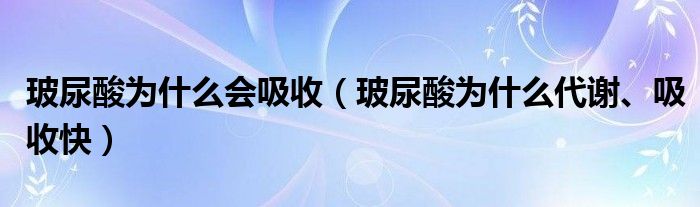 玻尿酸为什么会吸收【玻尿酸为什么代谢、吸收快】