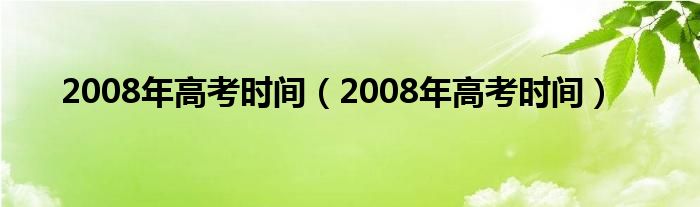 2008年高考时间【2008年高考时间】