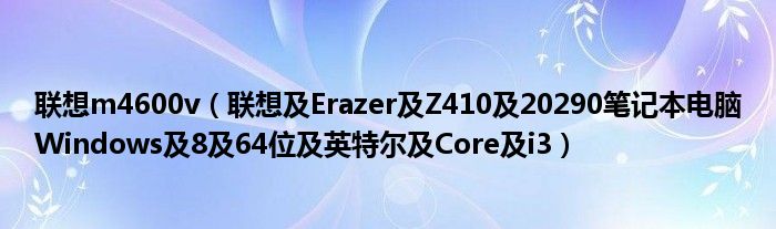联想m4600v【联想及Erazer及Z410及20290笔记本电脑Windows及8及64位及英特尔及Core及i3】