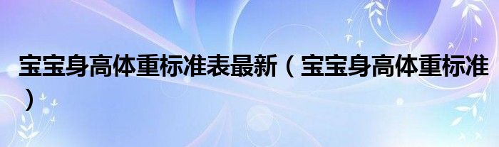 宝宝身高体重标准表最新【宝宝身高体重标准】