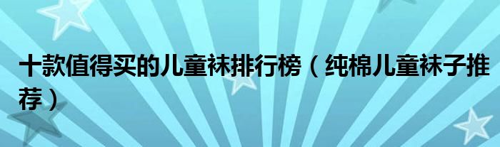 十款值得买的儿童袜排行榜【纯棉儿童袜子推荐】