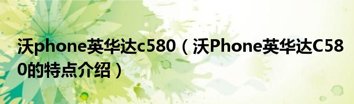 沃phone英华达c580【沃Phone英华达C580的特点介绍】