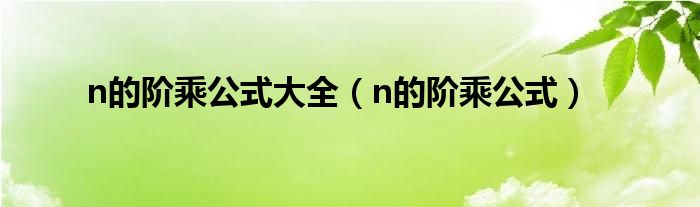 n的阶乘公式大全【n的阶乘公式】