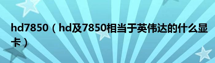 hd7850【hd及7850相当于英伟达的什么显卡】