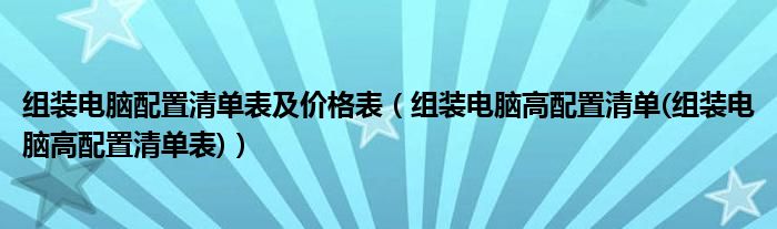 组装电脑配置清单表及价格表【组装电脑高配置清单(组装电脑高配置清单表)】