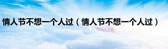 情人节不想一个人过【情人节不想一个人过】
