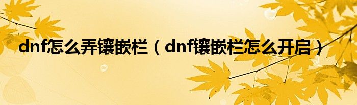 dnf怎么弄镶嵌栏【dnf镶嵌栏怎么开启】