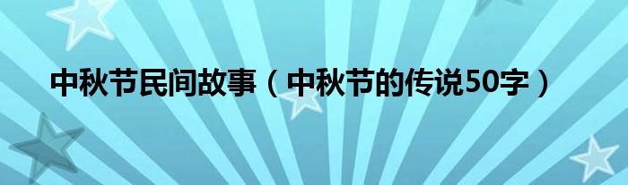 中秋节民间故事【中秋节的传说50字】