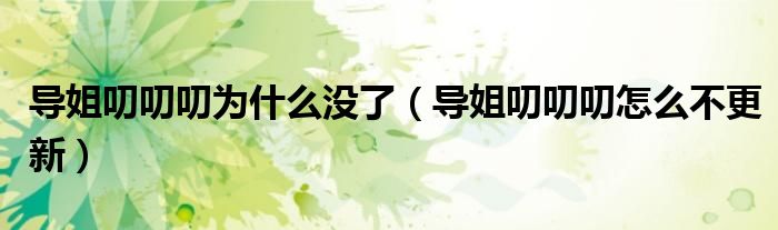 导姐叨叨叨为什么没了【导姐叨叨叨怎么不更新】