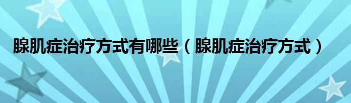 腺肌症治疗方式有哪些【腺肌症治疗方式】