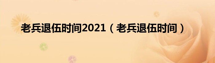 老兵退伍时间2021【老兵退伍时间】