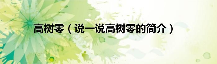高树零【说一说高树零的简介】