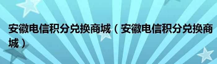 安徽电信积分兑换商城【安徽电信积分兑换商城】