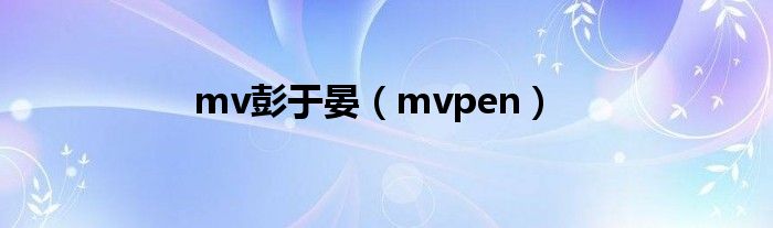 mv彭于晏【mvpen】